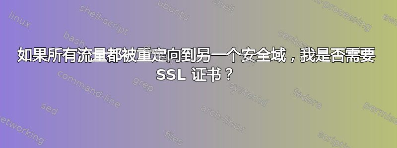 如果所有流量都被重定向到另一个安全域，我是否需要 SSL 证书？