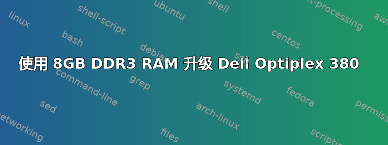 使用 8GB DDR3 RAM 升级 Dell Optiplex 380 