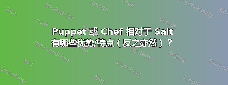 Puppet 或 Chef 相对于 Salt 有哪些优势/特点（反之亦然）？