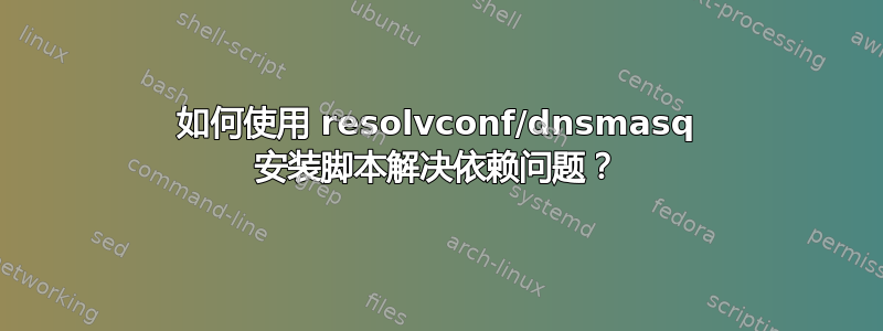 如何使用 resolvconf/dnsmasq 安装脚本解决依赖问题？