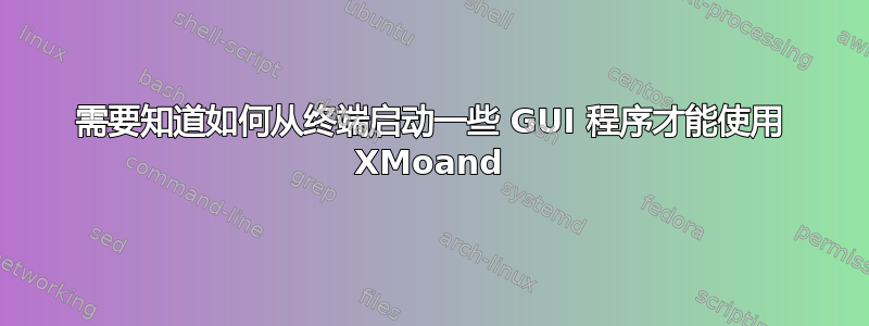 需要知道如何从终端启动一些 GUI 程序才能使用 XMoand