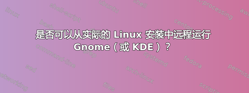 是否可以从实际的 Linux 安装中远程运行 Gnome（或 KDE）？