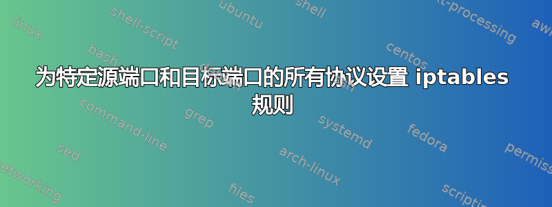 为特定源端口和目标端口的所有协议设置 iptables 规则