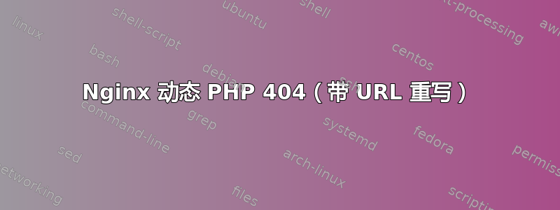 Nginx 动态 PHP 404（带 URL 重写）