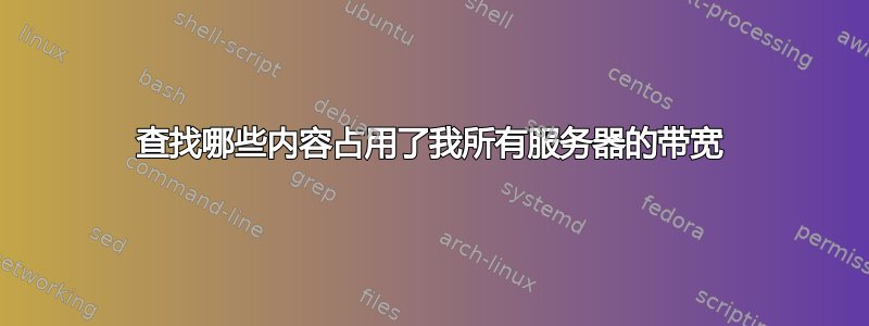 查找哪些内容占用了我所有服务器的带宽