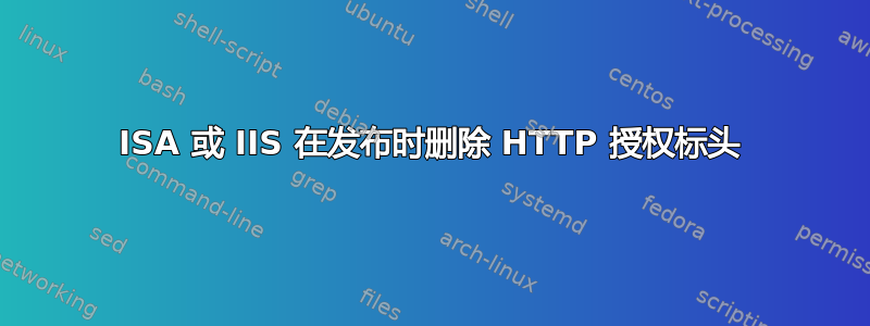 ISA 或 IIS 在发布时删除 HTTP 授权标头