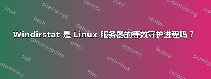 Windirstat 是 Linux 服务器的等效守护进程吗？