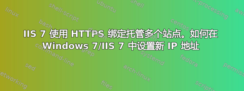 IIS 7 使用 HTTPS 绑定托管多个站点。如何在 Windows 7/IIS 7 中设置新 IP 地址