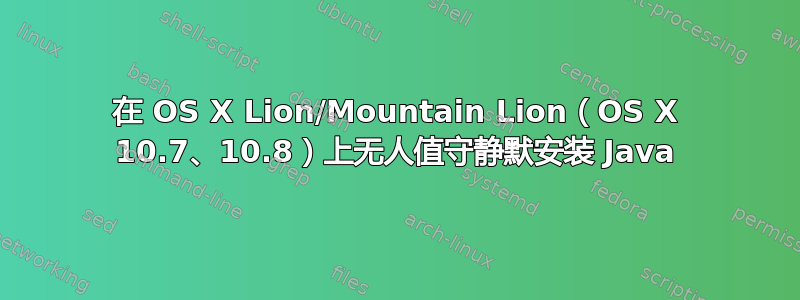 在 OS X Lion/Mountain Lion（OS X 10.7、10.8）上无人值守静默安装 Java