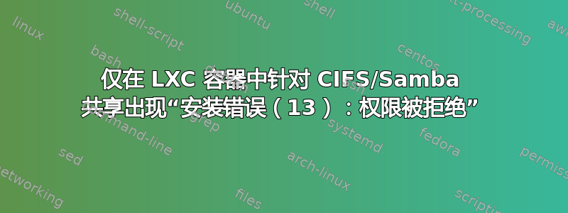 仅在 LXC 容器中针对 CIFS/Samba 共享出现“安装错误（13）：权限被拒绝”