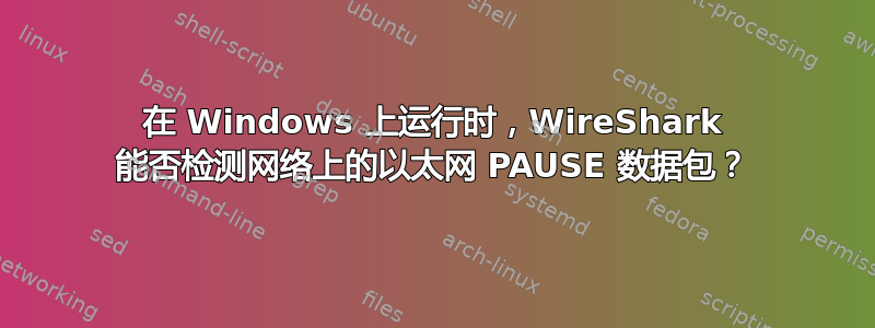 在 Windows 上运行时，WireShark 能否检测网络上的以太网 PAUSE 数据包？