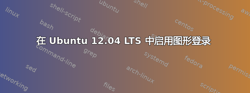 在 Ubuntu 12.04 LTS 中启用图形登录