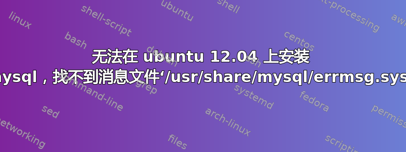 无法在 ubuntu 12.04 上安装 mysql，找不到消息文件‘/usr/share/mysql/errmsg.sys’