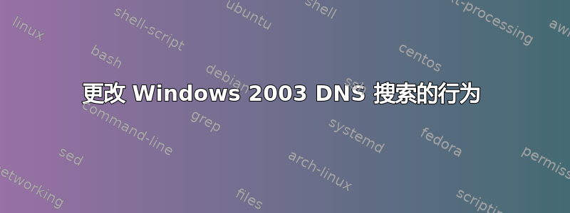 更改 Windows 2003 DNS 搜索的行为