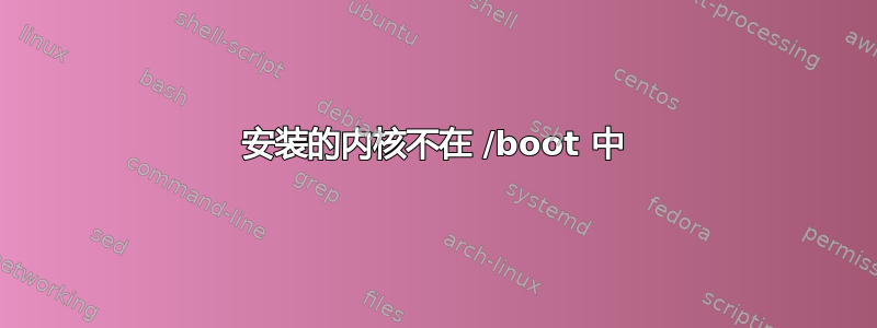 安装的内核不在 /boot 中