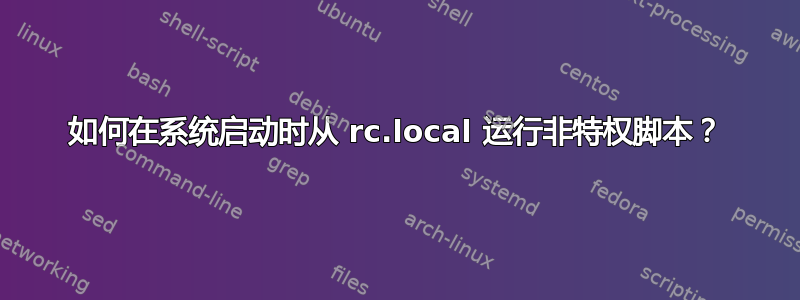 如何在系统启动时从 rc.local 运行非特权脚本？