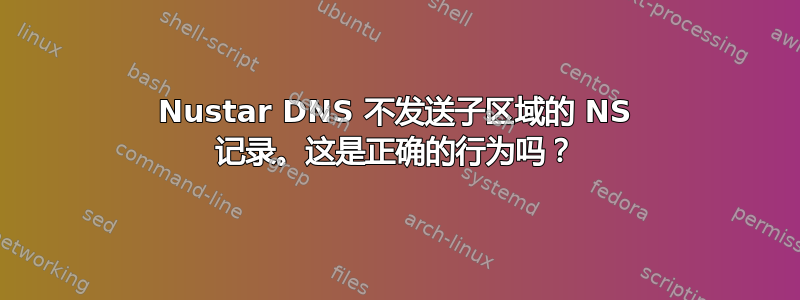 Nustar DNS 不发送子区域的 NS 记录。这是正确的行为吗？