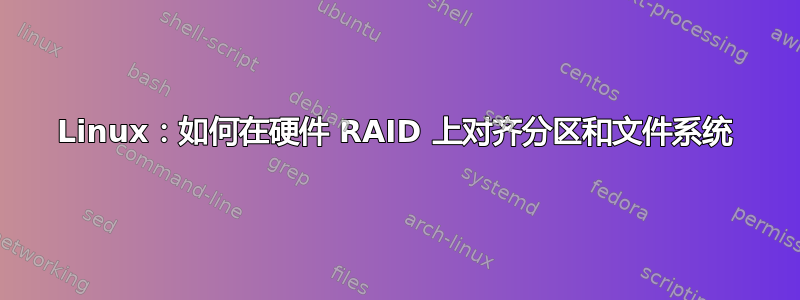 Linux：如何在硬件 RAID 上对齐分区和文件系统