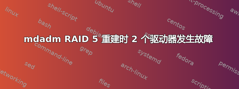 mdadm RAID 5 重建时 2 个驱动器发生故障