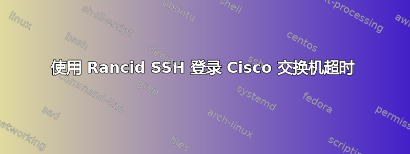 使用 Rancid SSH 登录 Cisco 交换机超时