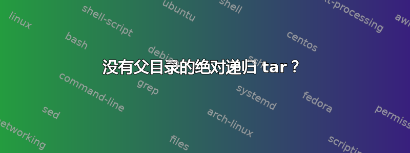 没有父目录的绝对递归 tar？