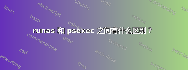 runas 和 psexec 之间有什么区别？