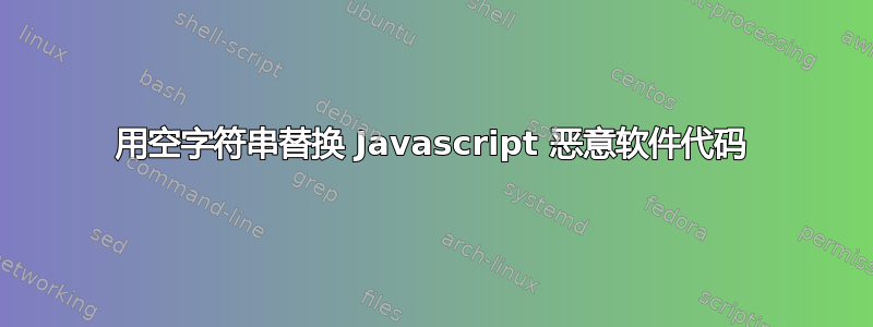 用空字符串替换 Javascript 恶意软件代码