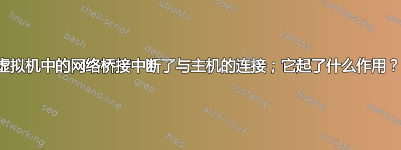 虚拟机中的网络桥接中断了与主机的连接；它起了什么作用？