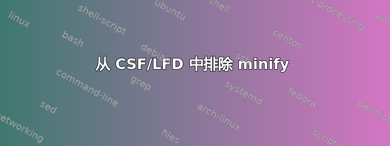 从 CSF/LFD 中排除 minify