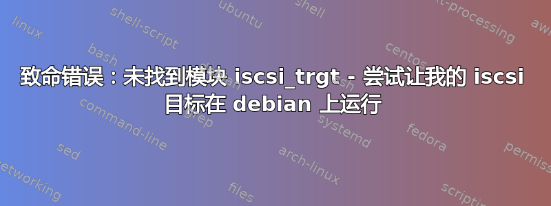 致命错误：未找到模块 iscsi_trgt - 尝试让我的 iscsi 目标在 debian 上运行