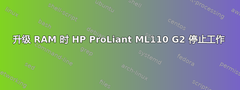 升级 RAM 时 HP ProLiant ML110 G2 停止工作