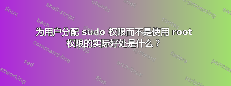 为用户分配 sudo 权限而不是使用 root 权限的实际好处是什么？