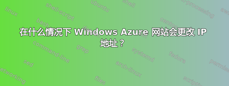 在什么情况下 Windows Azure 网站会更改 IP 地址？