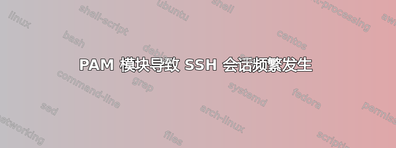 PAM 模块导致 SSH 会话频繁发生