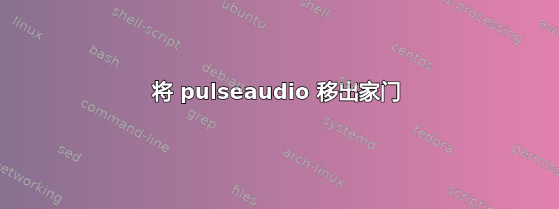 将 pulseaudio 移出家门