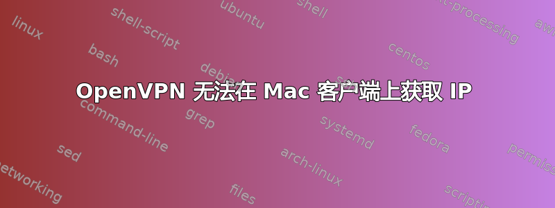 OpenVPN 无法在 Mac 客户端上获取 IP