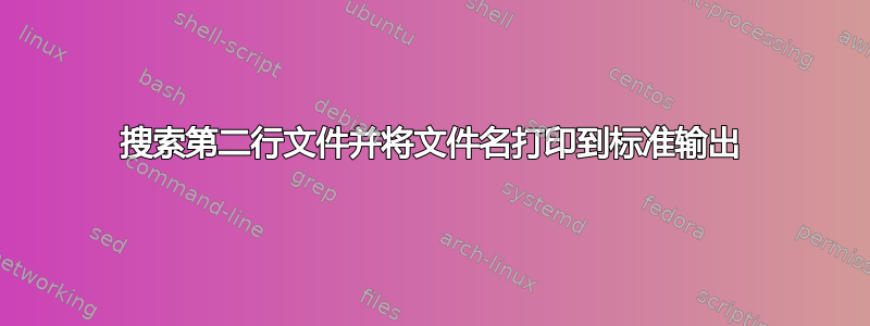 搜索第二行文件并将文件名打印到标准输出