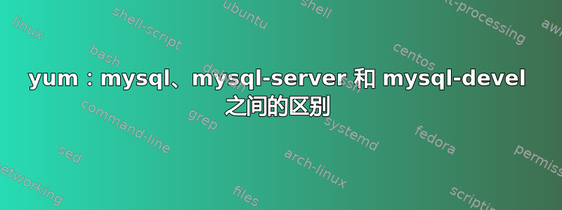 yum：mysql、mysql-server 和 mysql-devel 之间的区别