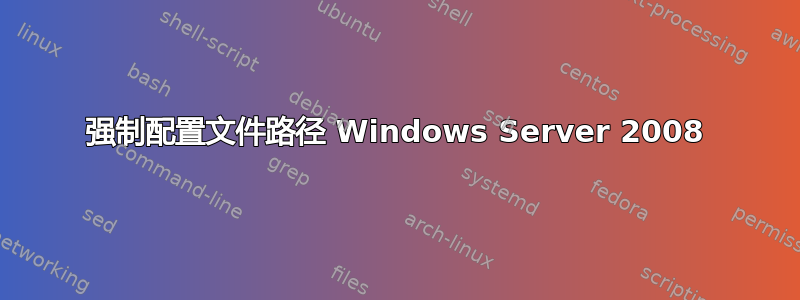 强制配置文件路径 Windows Server 2008