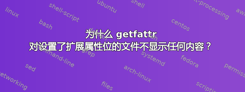 为什么 getfattr 对设置了扩展属性位的文件不显示任何内容？