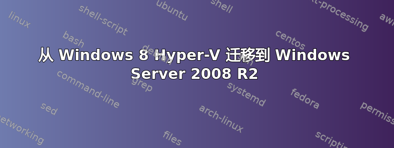 从 Windows 8 Hyper-V 迁移到 Windows Server 2008 R2