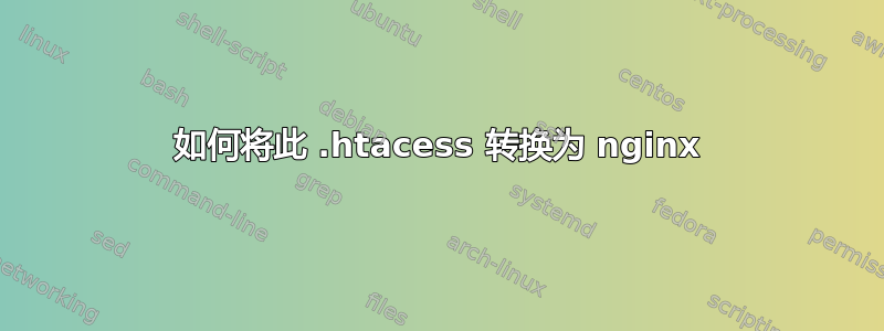 如何将此 .htacess 转换为 nginx