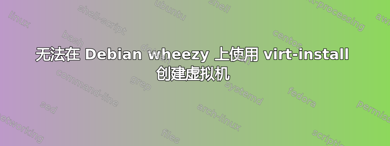 无法在 Debian wheezy 上使用 virt-install 创建虚拟机