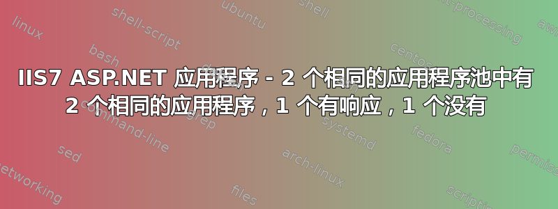 IIS7 ASP.NET 应用程序 - 2 个相同的应用程序池中有 2 个相同的应用程序，1 个有响应，1 个没有