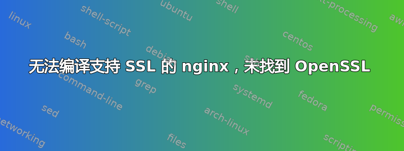 无法编译支持 SSL 的 nginx，未找到 OpenSSL