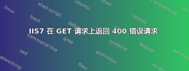 IIS7 在 GET 请求上返回 400 错误请求