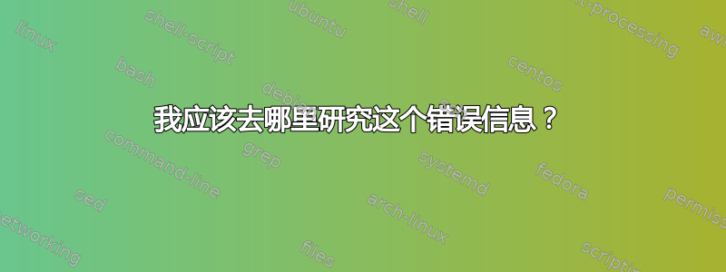 我应该去哪里研究这个错误信息？