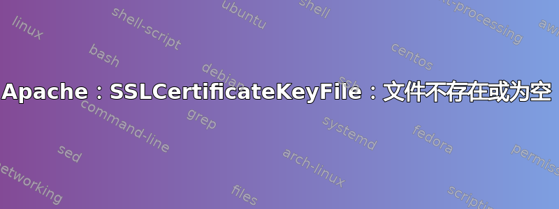 Apache：SSLCertificateKeyFile：文件不存在或为空