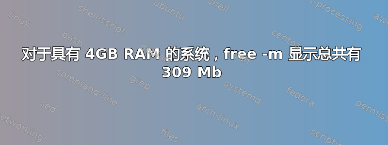 对于具有 4GB RAM 的系统，free -m 显示总共有 309 Mb