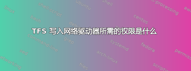 TFS 写入网络驱动器所需的权限是什么